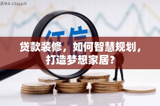 峨眉贷款装修，如何智慧规划，打造梦想家居？