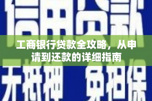 太保工商银行贷款全攻略，从申请到还款的详细指南