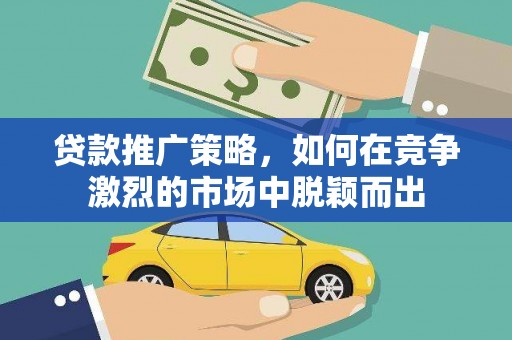 宝兴贷款推广策略，如何在竞争激烈的市场中脱颖而出