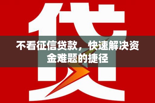 莱山不看征信贷款，快速解决资金难题的捷径