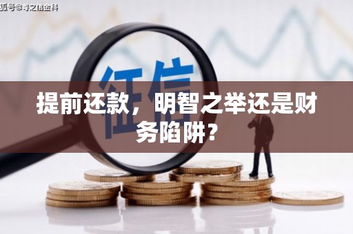 兴县提前还款，明智之举还是财务陷阱？