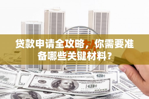 八里贷款申请全攻略，你需要准备哪些关键材料？