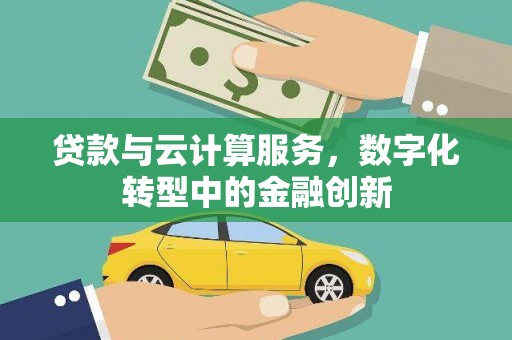 修文贷款与云计算服务，数字化转型中的金融创新