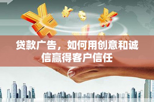揭东贷款广告，如何用创意和诚信赢得客户信任