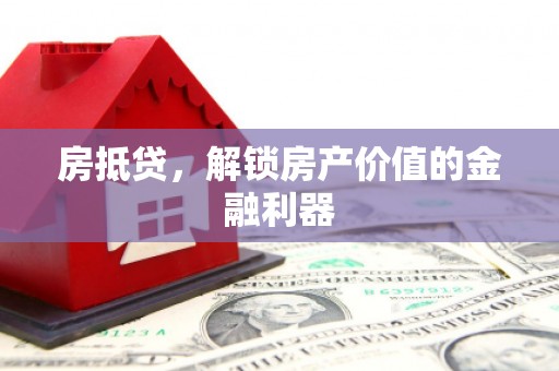 科尔沁左翼后旗房抵贷，解锁房产价值的金融利器