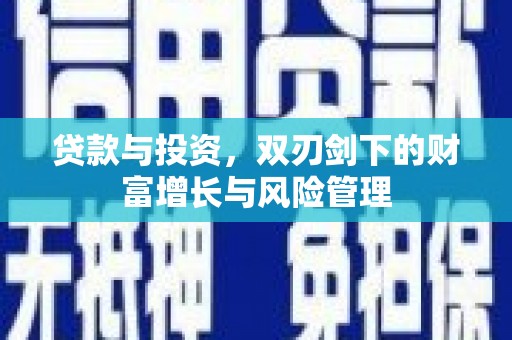 颍上贷款与投资，双刃剑下的财富增长与风险管理