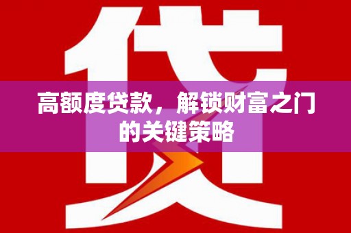 狮子山高额度贷款，解锁财富之门的关键策略
