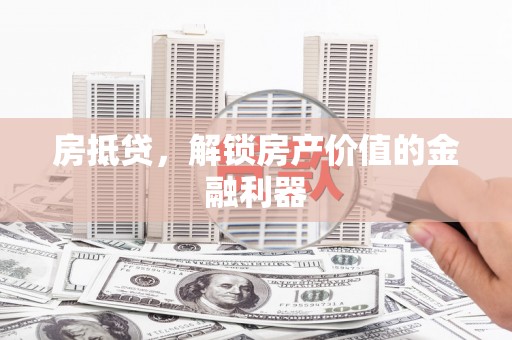 岳麓房抵贷，解锁房产价值的金融利器