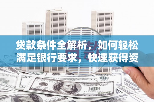 鸡东贷款条件全解析，如何轻松满足银行要求，快速获得资金支持