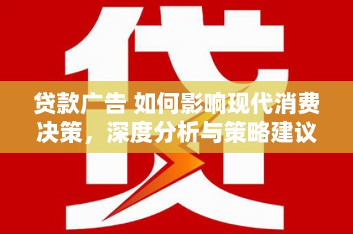 紫金贷款广告 如何影响现代消费决策，深度分析与策略建议
