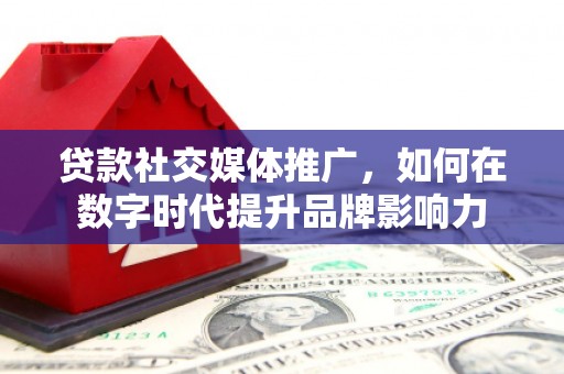 山上贷款社交媒体推广，如何在数字时代提升品牌影响力