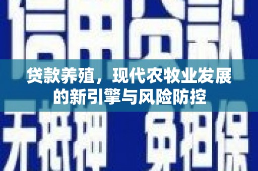 长安贷款养殖，现代农牧业发展的新引擎与风险防控