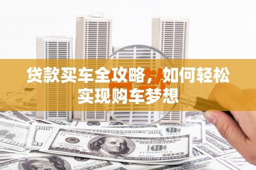 漯河贷款买车全攻略，如何轻松实现购车梦想