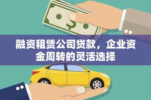 岭东融资租赁公司贷款，企业资金周转的灵活选择