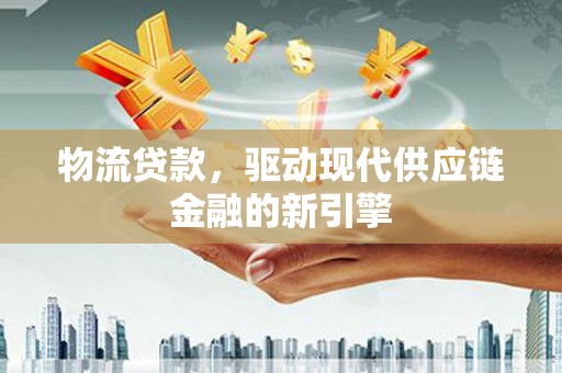 双柏物流贷款，驱动现代供应链金融的新引擎