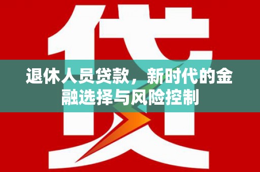 集贤退休人员贷款，新时代的金融选择与风险控制