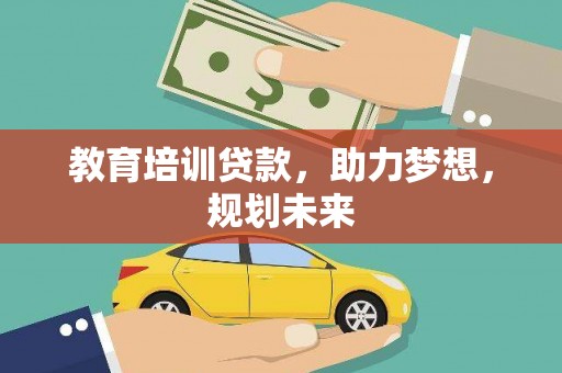 舞阳教育培训贷款，助力梦想，规划未来