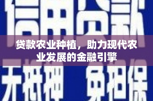 万峦贷款农业种植，助力现代农业发展的金融引擎