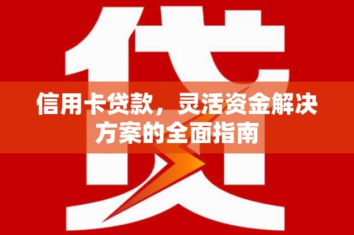 福兴信用卡贷款，灵活资金解决方案的全面指南