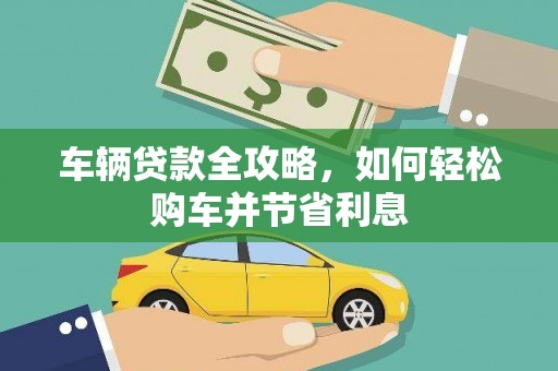 富县车辆贷款全攻略，如何轻松购车并节省利息