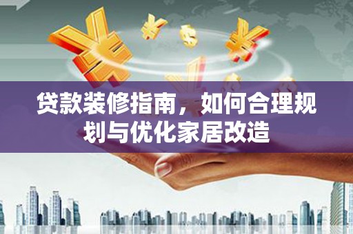 南涧贷款装修指南，如何合理规划与优化家居改造