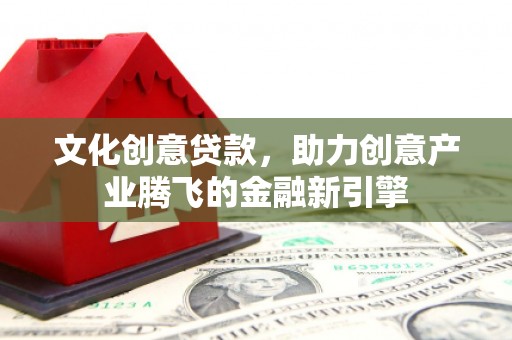雅江文化创意贷款，助力创意产业腾飞的金融新引擎