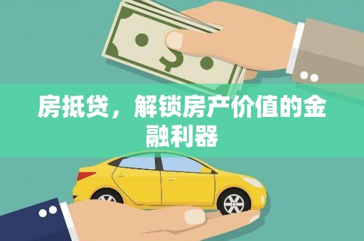 雅江房抵贷，解锁房产价值的金融利器