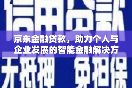泉山京东金融贷款，助力个人与企业发展的智能金融解决方案