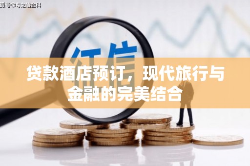 盂县贷款酒店预订，现代旅行与金融的完美结合