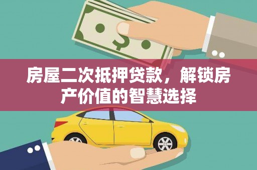 晋中房屋二次抵押贷款，解锁房产价值的智慧选择