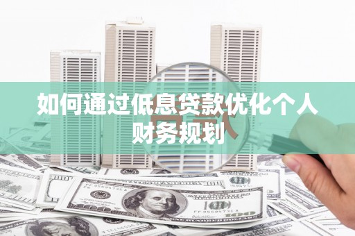 横山如何通过低息贷款优化个人财务规划