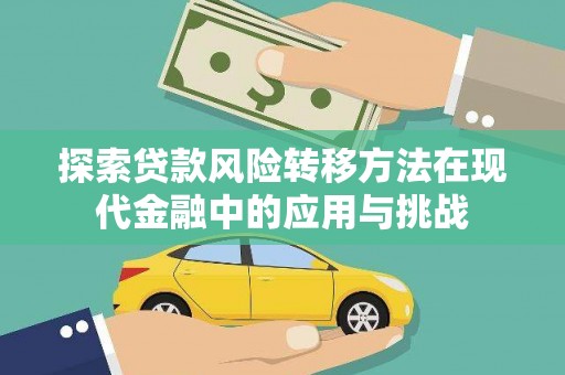 尚义探索贷款风险转移方法在现代金融中的应用与挑战