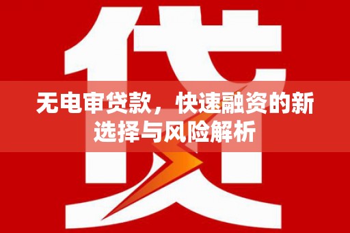 博山无电审贷款，快速融资的新选择与风险解析