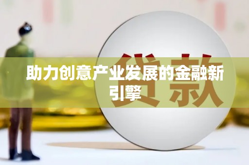 广安助力创意产业发展的金融新引擎