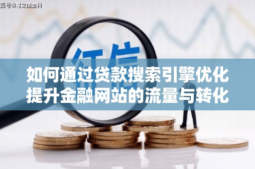 从化如何通过贷款搜索引擎优化提升金融网站的流量与转化率