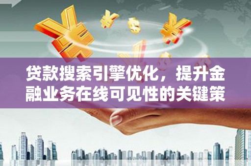 宽甸贷款搜索引擎优化，提升金融业务在线可见性的关键策略