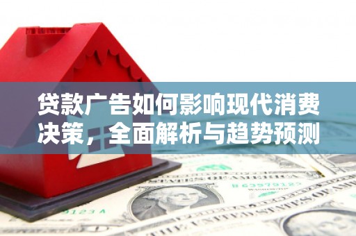 石冈贷款广告如何影响现代消费决策，全面解析与趋势预测