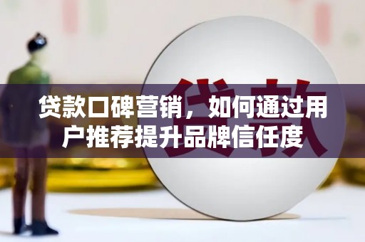 来宾贷款口碑营销，如何通过用户推荐提升品牌信任度