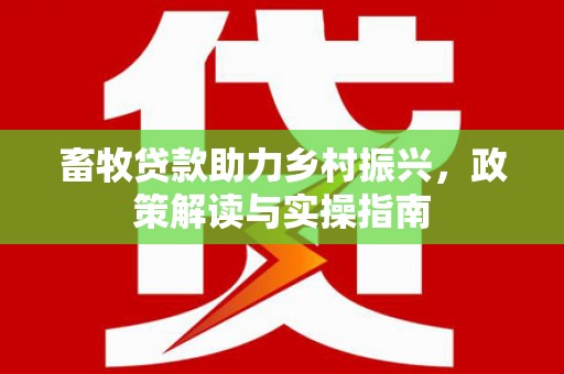 沂源畜牧贷款助力乡村振兴，政策解读与实操指南