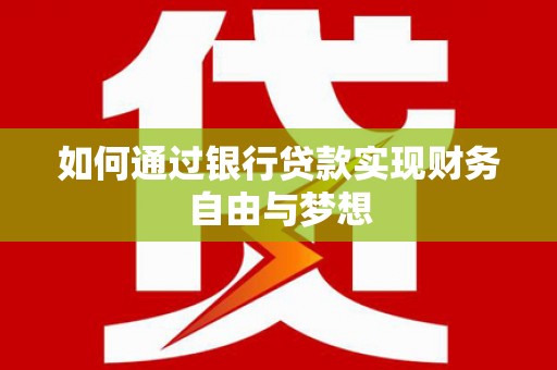 平乡如何通过银行贷款实现财务自由与梦想