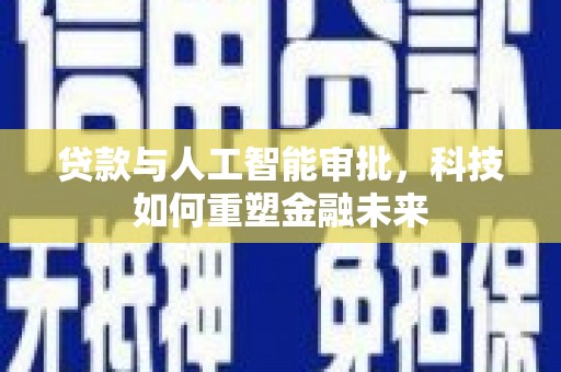 夏县贷款与人工智能审批，科技如何重塑金融未来