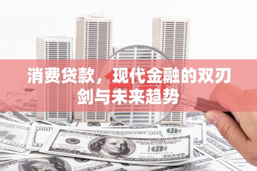 铁东消费贷款，现代金融的双刃剑与未来趋势