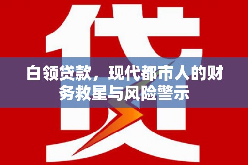 和田白领贷款，现代都市人的财务救星与风险警示