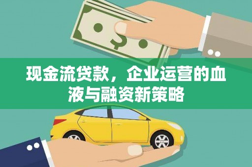 惠安现金流贷款，企业运营的血液与融资新策略