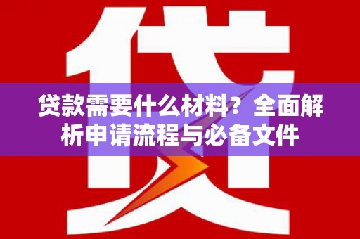 澄城贷款需要什么材料？全面解析申请流程与必备文件