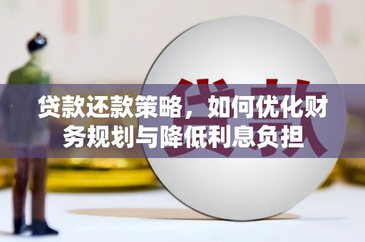 王益贷款还款策略，如何优化财务规划与降低利息负担
