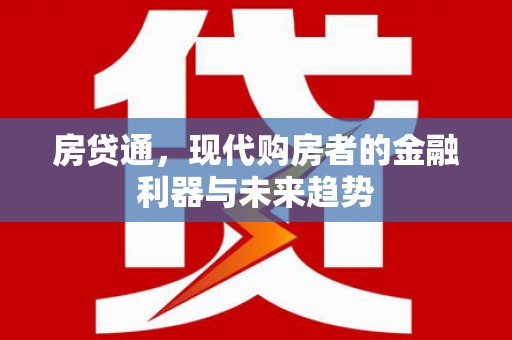 衡东房贷通，现代购房者的金融利器与未来趋势