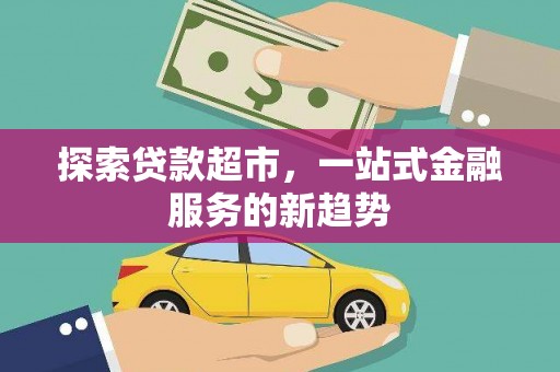 太平探索贷款超市，一站式金融服务的新趋势