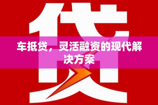 天津车抵贷，灵活融资的现代解决方案