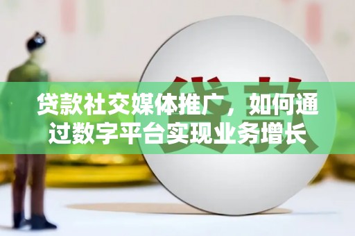九龙城贷款社交媒体推广，如何通过数字平台实现业务增长